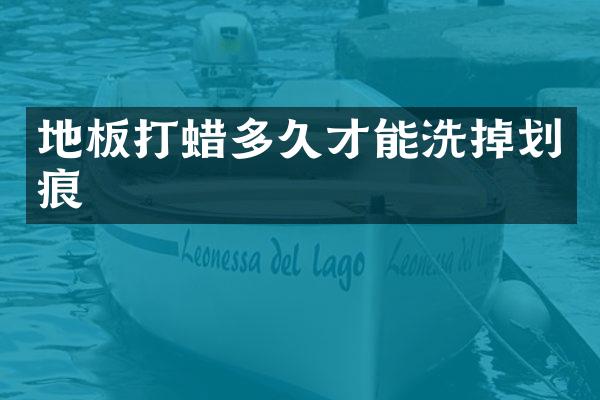 地板打蜡多久才能洗掉划痕