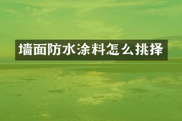 墙面防水涂料怎么挑择