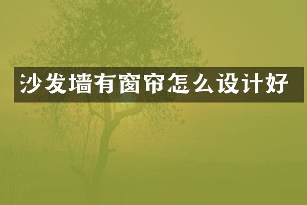 沙发墙有窗帘怎么设计好