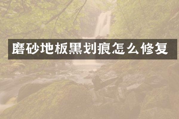 磨砂地板黑划痕怎么修复