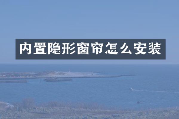 内置隐形窗帘怎么安装