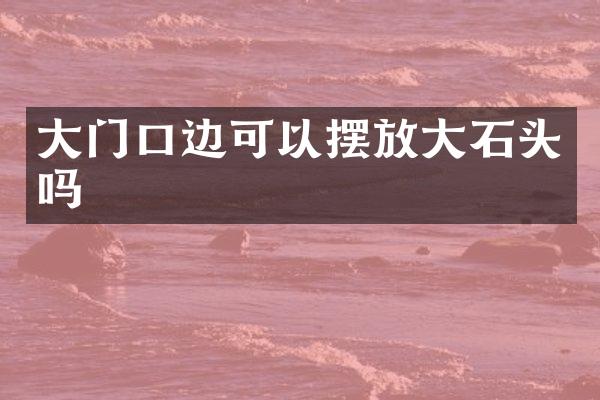 大门口边可以摆放大石头吗