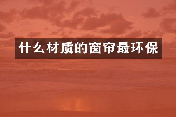 什么材质的窗帘最环保