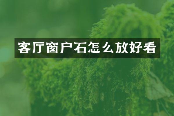 客厅窗户石怎么放好看