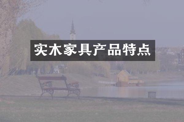 实木家具产品特点