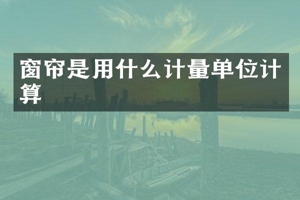 窗帘是用什么计量单位计算