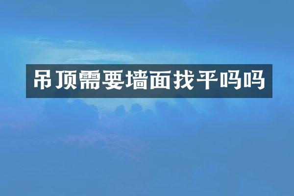 吊顶需要墙面找平吗吗