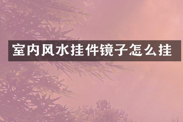 室内风水挂件镜子怎么挂
