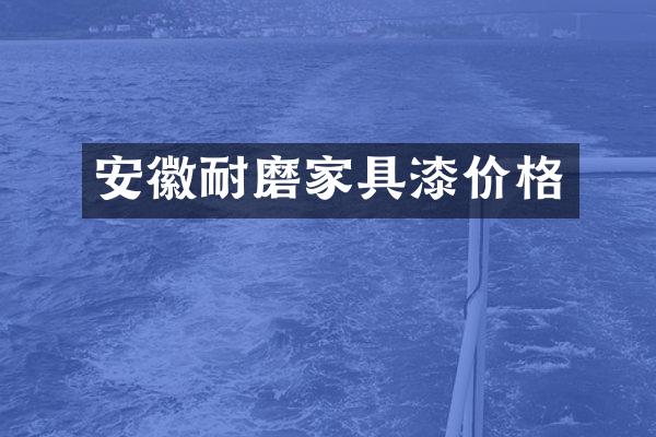 安徽耐磨家具漆价格