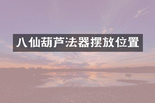 八仙葫芦法器摆放位置