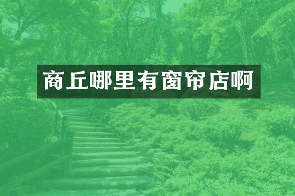 商丘哪里有窗帘店啊