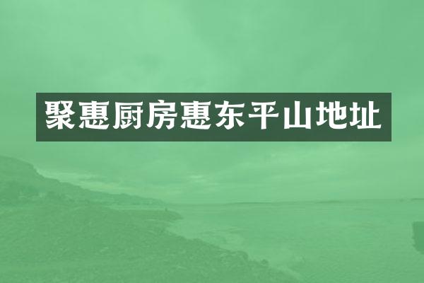 聚惠厨房惠东平山地址
