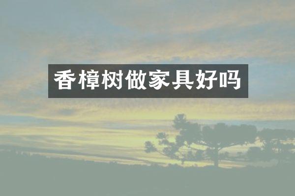 香樟树做家具好吗