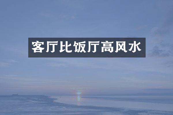 客厅比饭厅高风水