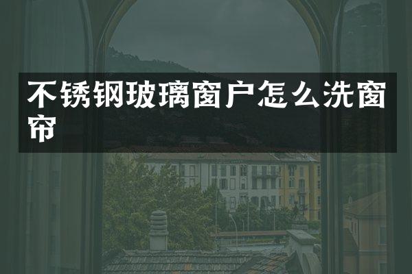 不锈钢玻璃窗户怎么洗窗帘