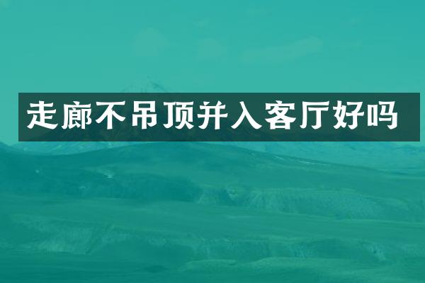 走廊不吊顶并入客厅好吗