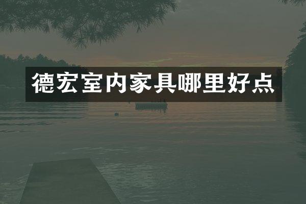 德宏室内家具哪里好点
