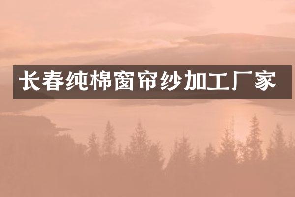 长春纯棉窗帘纱加工厂家