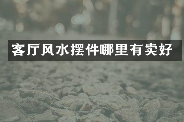 客厅风水摆件哪里有卖好