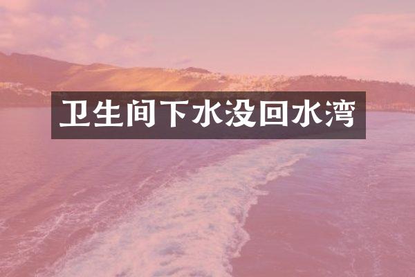 卫生间下水没回水湾