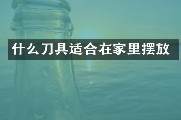 什么刀具适合在家里摆放