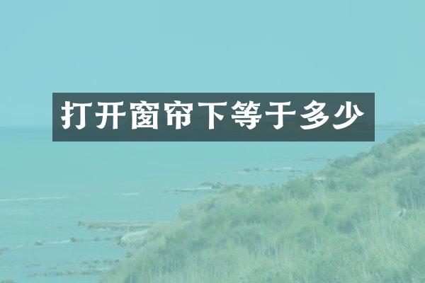打开窗帘下等于多少