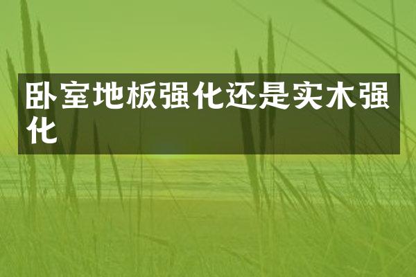 卧室地板强化还是实木强化