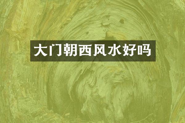 大门朝西风水好吗