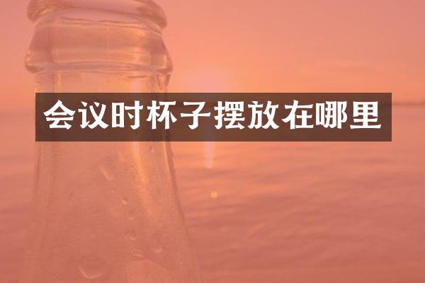 会议时杯子摆放在哪里
