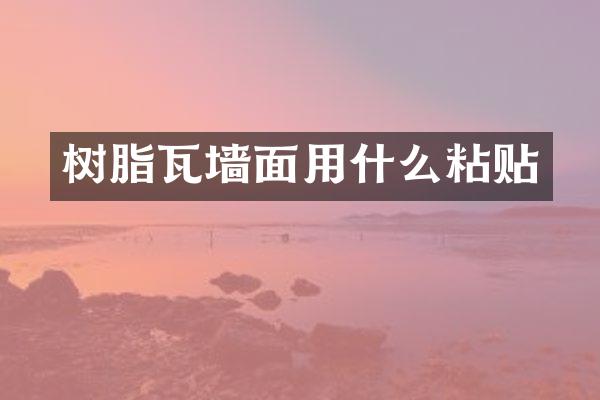 树脂瓦墙面用什么粘贴