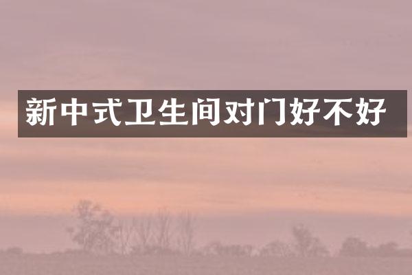 新中式卫生间对门好不好