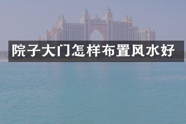 院子大门怎样布置风水好