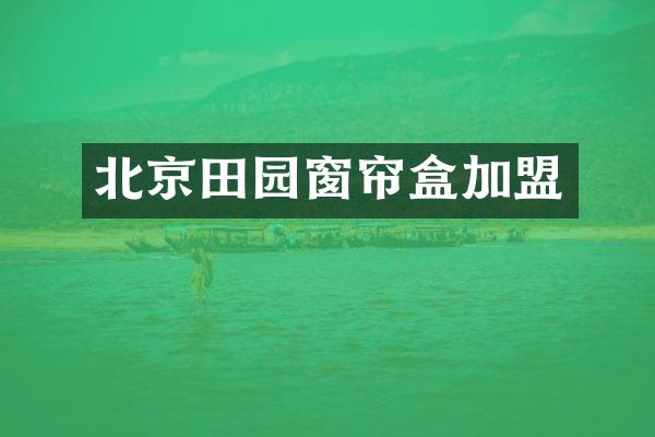 北京田园窗帘盒加盟