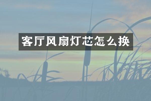 客厅风扇灯芯怎么换