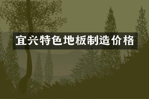 宜兴特色地板制造价格