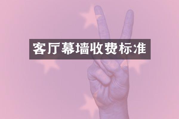 客厅幕墙收费标准