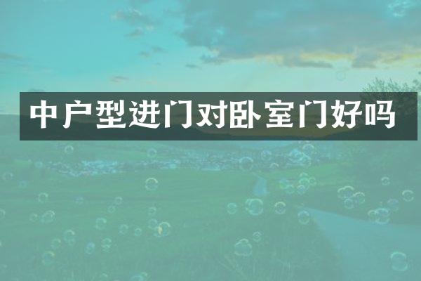 中户型进门对卧室门好吗