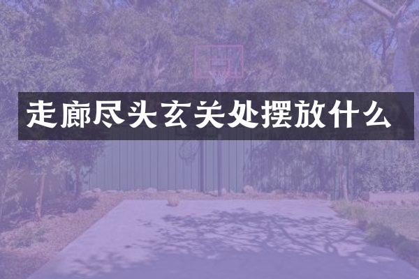 走廊尽头玄关处摆放什么