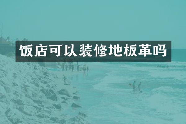 饭店可以装修地板革吗