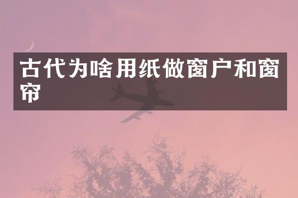古代为啥用纸做窗户和窗帘