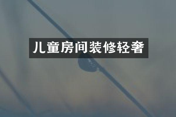 儿童房间装修轻奢