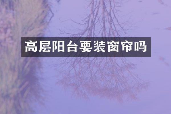 高层阳台要装窗帘吗