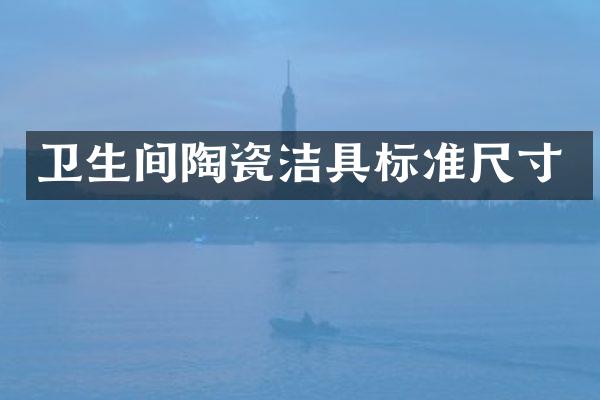 卫生间陶瓷洁具标准尺寸