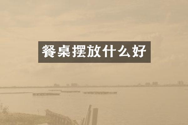 餐桌摆放什么好