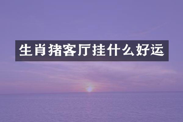 生肖猪客厅挂什么好运
