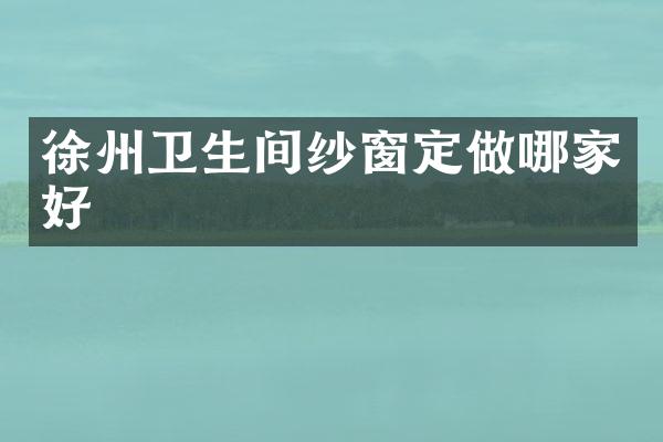 徐州卫生间纱窗定做哪家好