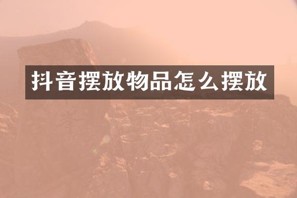 抖音摆放物品怎么摆放