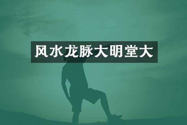 风水龙脉大明堂大