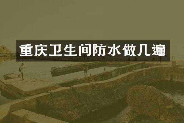 重庆卫生间防水做几遍