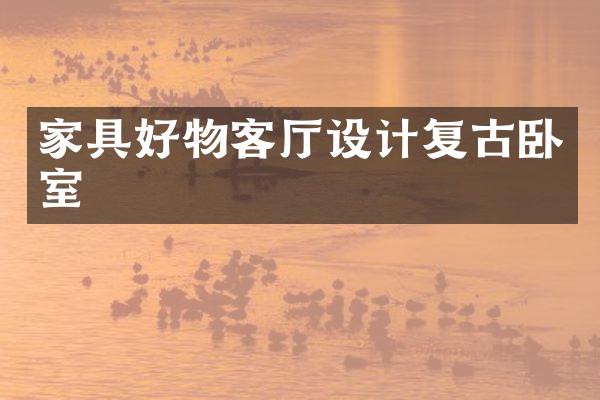 家具好物客厅设计复古卧室
